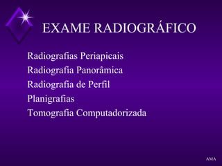 EXAME RADIOGRÁFICO
Radiografias Periapicais
Radiografia Panorâmica
Radiografia de Perfil
Planigrafias
Tomografia Computadorizada
AMA
 