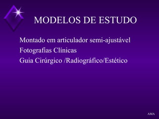 MODELOS DE ESTUDO
Montado em articulador semi-ajustável
Fotografias Clínicas
Guia Cirúrgico /Radiográfico/Estético
AMA
 