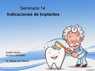 Seminario 14
Indicaciones de Implantes
Cecilia Godoy
Gustavo González
Dr: Matías San Martín
 