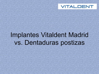 Implantes Vitaldent Madrid
vs. Dentaduras postizas
 