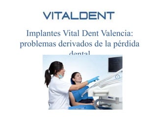 Implantes Vital Dent Valencia:
problemas derivados de la pérdida
dental
 