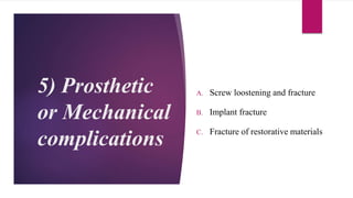 5) Prosthetic
or Mechanical
complications
A. Screw loostening and fracture
B. Implant fracture
C. Fracture of restorative materials
 