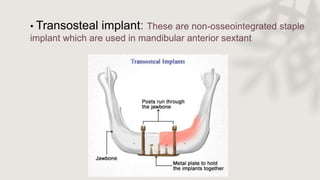 • Transosteal implant: These are non-osseointegrated staple
implant which are used in mandibular anterior sextant
 
