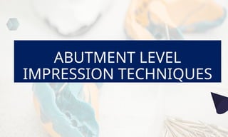 ABUTMENT LEVEL
IMPRESSION TECHNIQUES
 