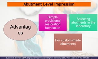 Abutment Level Impression
Simple
provisional
restoration
fabrication
Selecting
abutments in the
laboratory
For custom-made
abutments
Advantag
es
Susanna S, Brainerd DBRN. Impression Techniques in Implant Dentistry. IOSR J Dent Med Sci. 2018;17(11):33–44.
 
