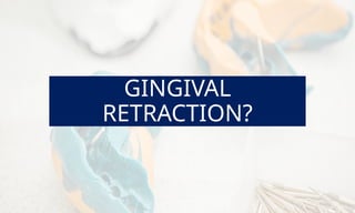 GINGIVAL
RETRACTION?
 