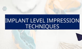IMPLANT LEVEL IMPRESSION
TECHNIQUES
 