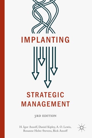 STRATEGIC
MANAGEMENT
IMPLANTING
3rd edition
H. Igor Ansoff, Daniel Kipley, A. O. Lewis,
Roxanne Helm-Stevens, Rick Ansoff
 