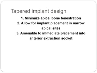 Tapered implant design
1. Minimize apical bone fenestration
2. Allow for implant placement in narrow
apical sites
3. Amenable to immediate placement into
anterior extraction socket
 