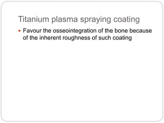 Titanium plasma spraying coating
 Favour the osseointegration of the bone because
of the inherent roughness of such coating
 