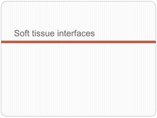 Soft tissue interfaces
 