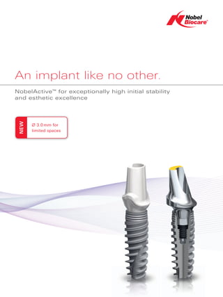 An implant like no other.
NobelActive for exceptionally high initial stability
                TM



and esthetic excellence
 NEW




       ∅ 3.0 mm for
       limited spaces
 