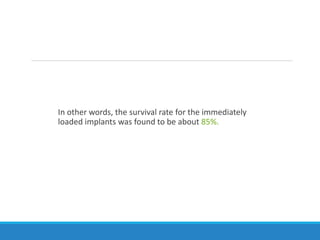 In other words, the survival rate for the immediately
loaded implants was found to be about 85%.
 