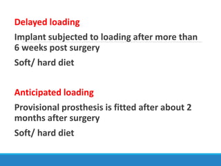 Delayed loading
Implant subjected to loading after more than
6 weeks post surgery
Soft/ hard diet
Anticipated loading
Provisional prosthesis is fitted after about 2
months after surgery
Soft/ hard diet
 