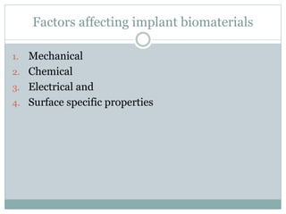 Factors affecting implant biomaterials 
1. Mechanical 
2. Chemical 
3. Electrical and 
4. Surface specific properties 
 