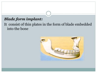 Blade form implant: 
It consist of thin plates in the form of blade embedded 
into the bone 
 