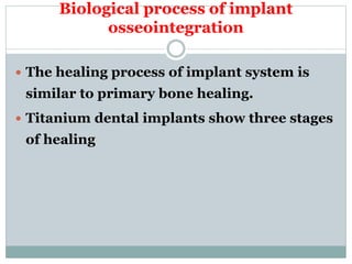 Biological process of implant 
osseointegration 
 The healing process of implant system is 
similar to primary bone healing. 
 Titanium dental implants show three stages 
of healing 
 