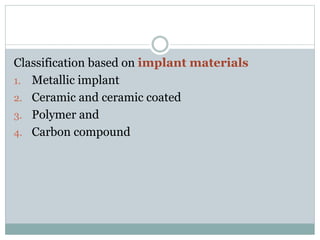 Classification based on implant materials 
1. Metallic implant 
2. Ceramic and ceramic coated 
3. Polymer and 
4. Carbon compound 
 