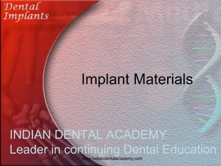 Implant Materials
INDIAN DENTAL ACADEMY
Leader in continuing Dental Education
www.indiandentalacademy.com
 
