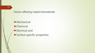 Factors affecting implant biomaterials
Mechanical
Chemical
Electrical and
Surface specific properties
23
 