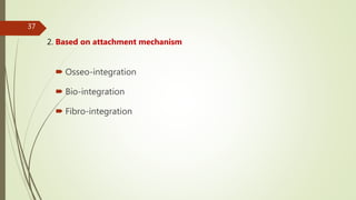 2. Based on attachment mechanism
 Osseo-integration
 Bio-integration
 Fibro-integration
37
 