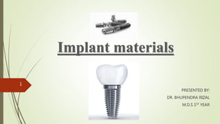 Implant materials
PRESENTED BY:
DR. BHUPENDRA RIZAL
M.D.S 1ST YEAR
1
 