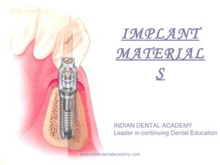 IMPLANT
MATERIAL
S
INDIAN DENTAL ACADEMY
Leader in continuing Dental Education
www.indiandentalacademy.com
 