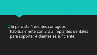 Si perdiste 4 dientes contiguos,
habitualemnte con 2 o 3 implantes dentales
para soportar 4 dientes es suficiente.
 