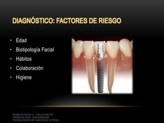 ROSELIN FELIX U. FACULTAD DE
ODONTOLOGIA UNIVERSIDAD
TECNOLOGICA DE SANTIAGO (UTESA)
DIAGNÓSTICO: FACTORES DE RIESGO
• Edad
• Biotipología Facial
• Hábitos
• Colaboración
• Higiene
 
