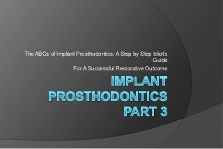 The ABCs of Implant Prosthodontics: A Step by Step Idiot’s
                                                   Guide
                  For A Successful Restorative Outcome
 