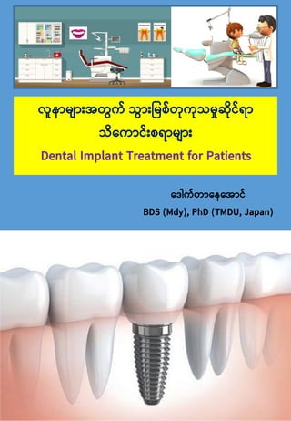 ဒ ေါက်တာဒေဒ ာင်
BDS (Mdy), PhD (TMDU, Japan)
လူောမ ာျား တွက် သွာျားမမစ်တုကုသမှုဆုင်ရာ
သဒကာင်ျားစရာမ ာျား
Dental Implant Treatment for Patients
 