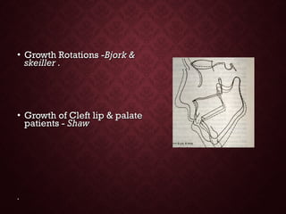 • Growth Rotations -Growth Rotations -Bjork &Bjork &
skeiller .skeiller .
• Growth of Cleft lip & palateGrowth of Cleft lip & palate
patients -patients - ShawShaw
..
 