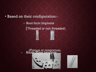 • Based on their configuration:-Based on their configuration:-
- Root form Implants- Root form Implants
- Blade/Plate Implants- Blade/Plate Implants
(Threaded or non threaded)
(Porous or nonporous).
 