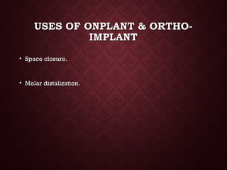 USES OF ONPLANT & ORTHO-USES OF ONPLANT & ORTHO-
IMPLANTIMPLANT
• Space closure.Space closure.
• Molar distalization.Molar distalization.
 