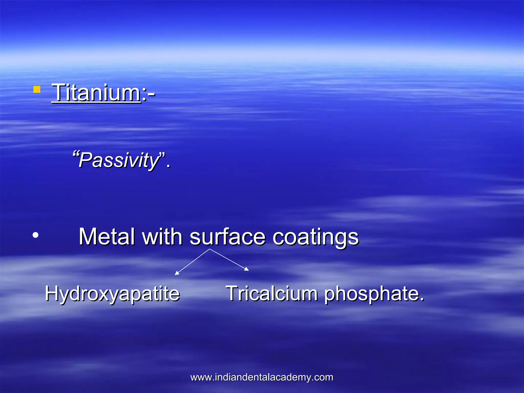  Titanium:“Passivity”.
•

Metal with surface coatings
Hydroxyapatite

Tricalcium phosphate.

www.indiandentalacademy.com

 