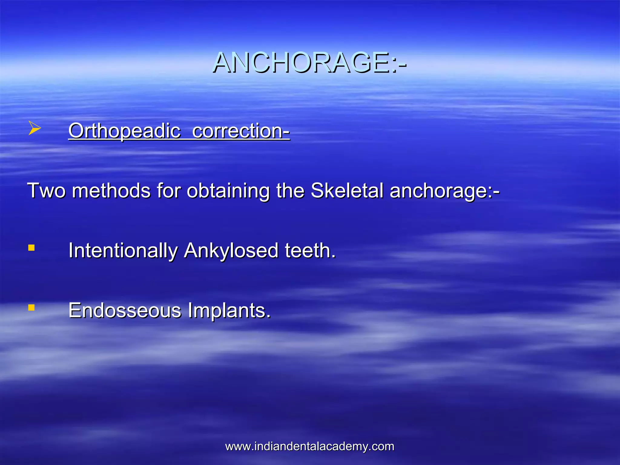 ANCHORAGE:

Orthopeadic correction-

Two methods for obtaining the Skeletal anchorage:

Intentionally Ankylosed teeth.



Endosseous Implants.

www.indiandentalacademy.com

 