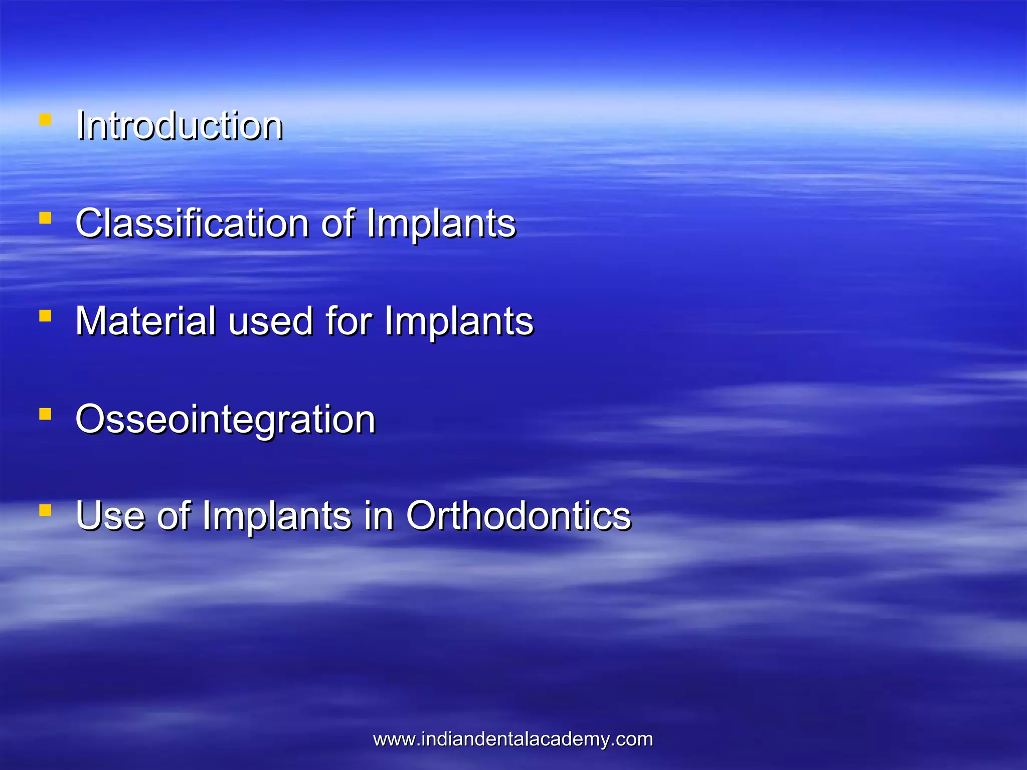  Introduction
 Classification of Implants
 Material used for Implants
 Osseointegration
 Use of Implants in Orthodontics

www.indiandentalacademy.com

 