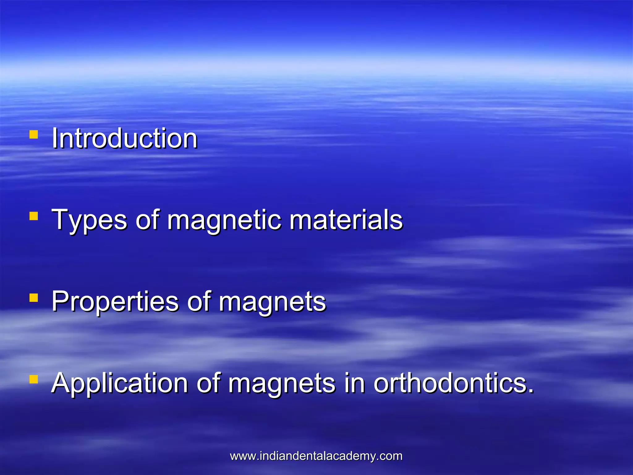  Introduction
 Types of magnetic materials
 Properties of magnets
 Application of magnets in orthodontics.
www.indiandentalacademy.com

 