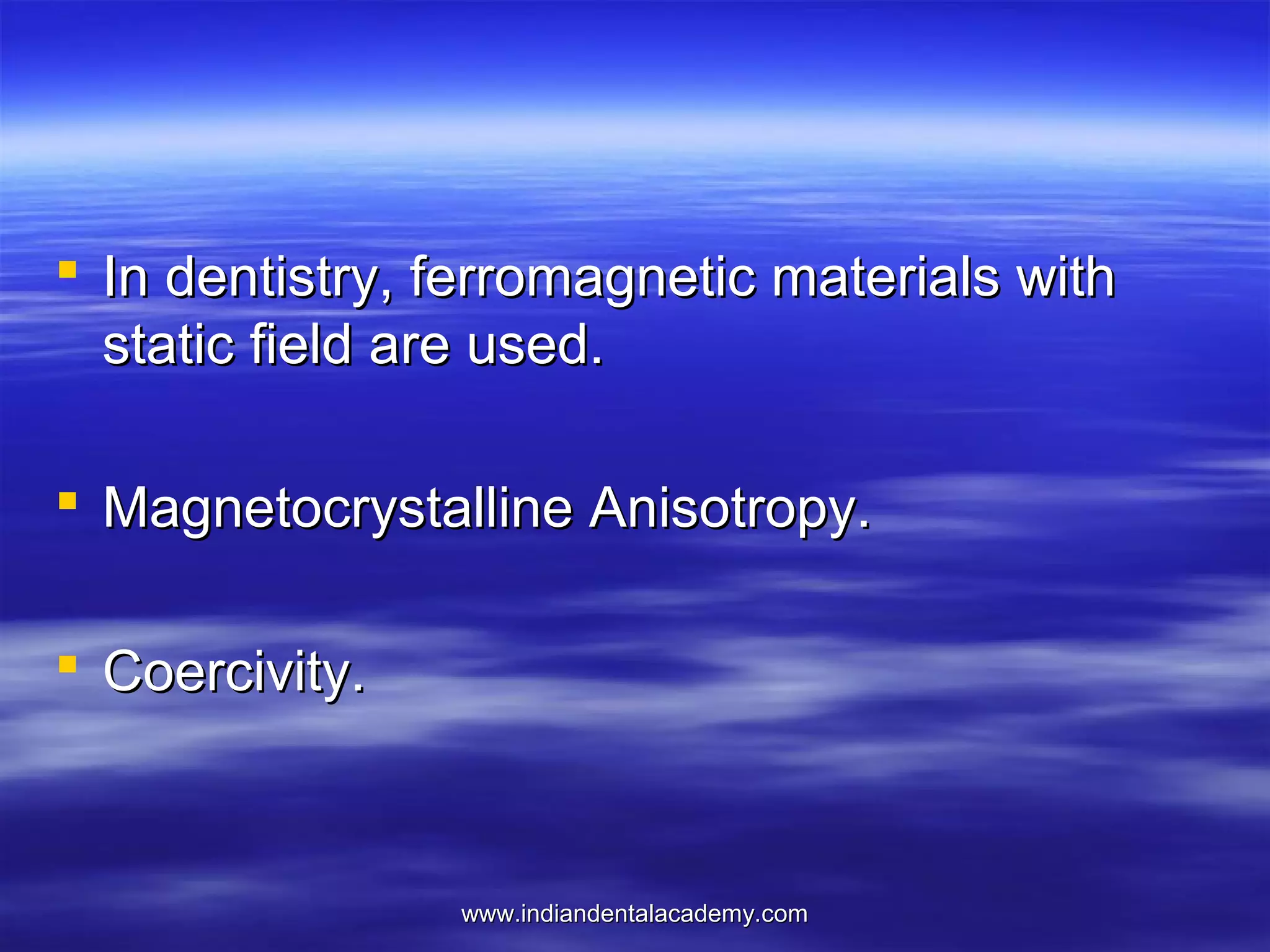  In dentistry, ferromagnetic materials with
static field are used.
 Magnetocrystalline Anisotropy.
 Coercivity.

www.indiandentalacademy.com

 