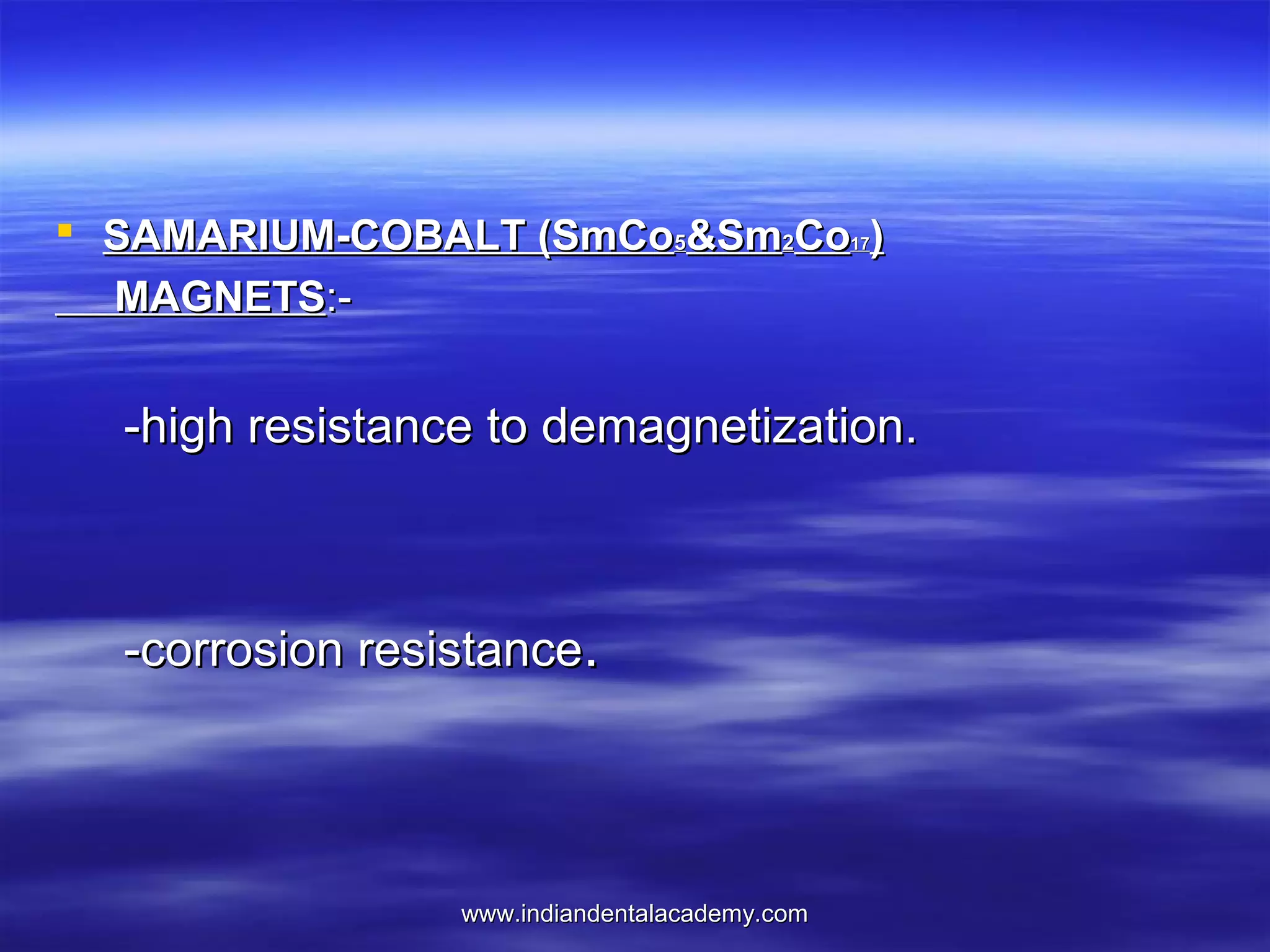  SAMARIUM-COBALT (SmCo5&Sm2Co17)
MAGNETS:-

-high resistance to demagnetization.

-corrosion resistance.

www.indiandentalacademy.com

 