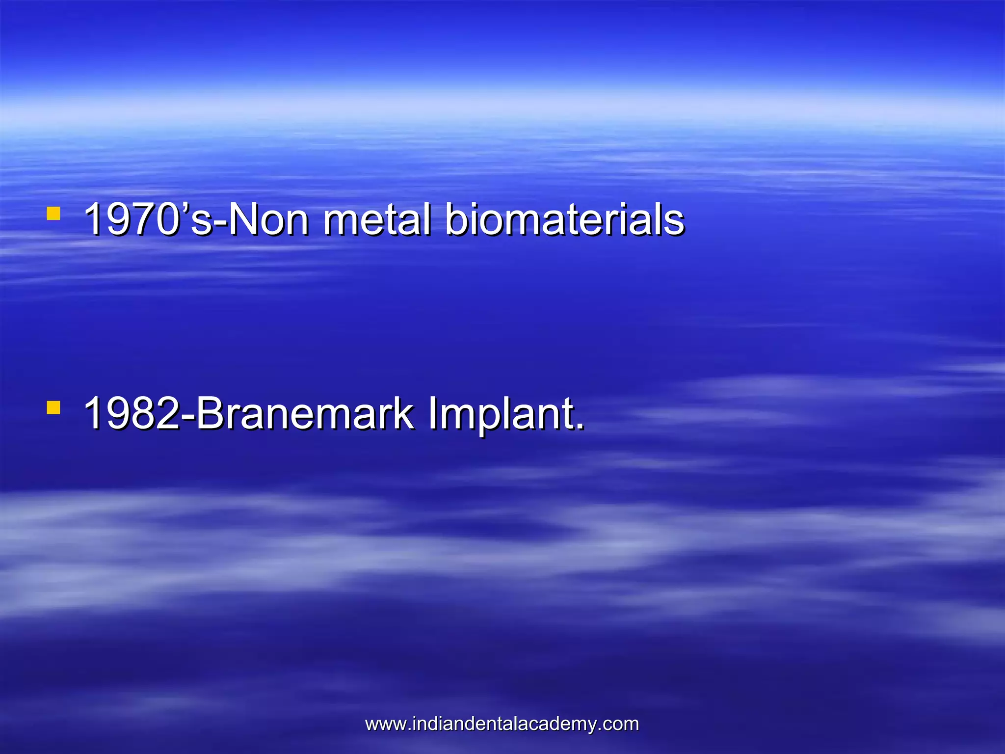  1970’s-Non metal biomaterials

 1982-Branemark Implant.

www.indiandentalacademy.com

 