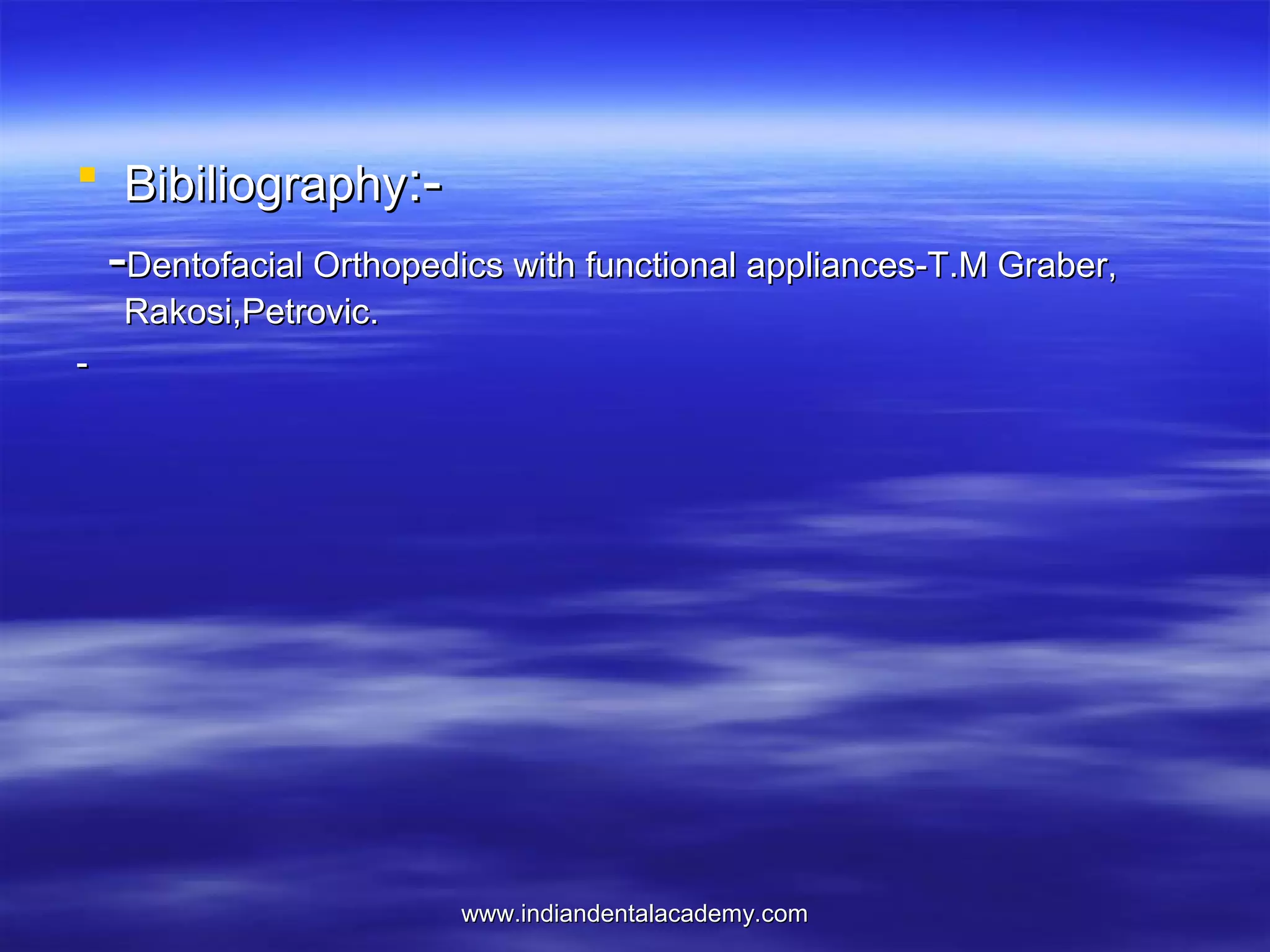  Bibiliography:-

-Dentofacial Orthopedics with functional appliances-T.M Graber,
Rakosi,Petrovic.
-

www.indiandentalacademy.com

 