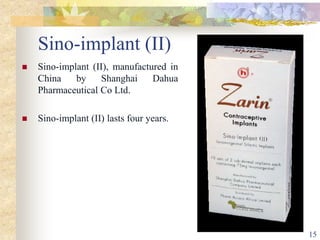 Sino-implant (II)
 Sino-implant (II), manufactured in
China by Shanghai Dahua
Pharmaceutical Co Ltd.
 Sino-implant (II) lasts four years.
15
 