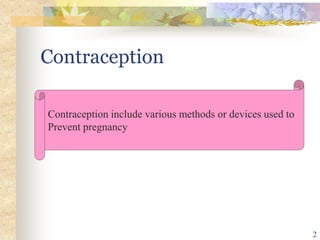 Contraception
Contraception include various methods or devices used to
Prevent pregnancy
2
 