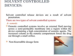 SOLVENT CONTROLLED DEVICES:
 The system consists of an outer cylindrical titanium
alloy reservoir which protects the drug...