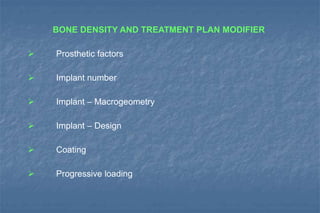 BONE DENSITY AND TREATMENT PLAN MODIFIER
 Prosthetic factors
 Implant number
 Implant – Macrogeometry
 Implant – Design
 Coating
 Progressive loading
 