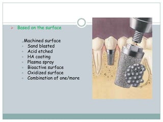  Based on the surface
Machined surface
 Sand blasted
 Acid etched
 HA coating
 Plasma spray
 Bioactive surface
 Oxidized surface
 Combination of one/more

 