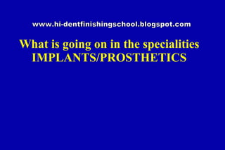 What is going on in the specialities IMPLANTS/PROSTHETICS www.hi-dentfinishingschool.blogspot.com 