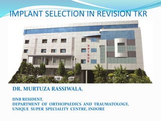 IMPLANT SELECTION IN REVISION TKR
DR. MURTUZA RASSIWALA,
DNB RESIDENT,
DEPARTMENT OF ORTHOPAEDICS AND TRAUMATOLOGY,
UNIQUE SUPER SPECIALITY CENTRE, INDORE
 