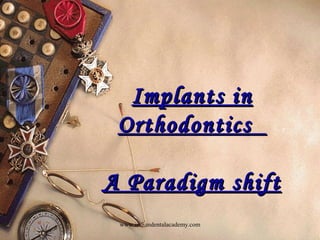 Implants in
Orthodontics
A Paradigm shift
www.indiandentalacademy.com

 